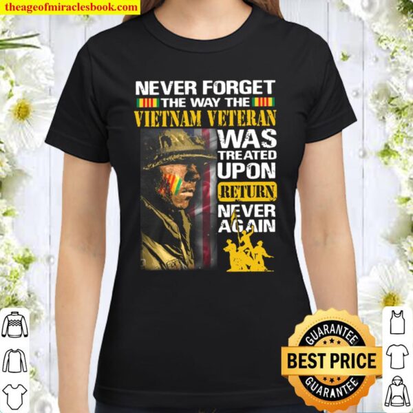 Never Forget The Way The Vietnam Veteran Was Treated Upon Return Never Classic Women T-Shirt