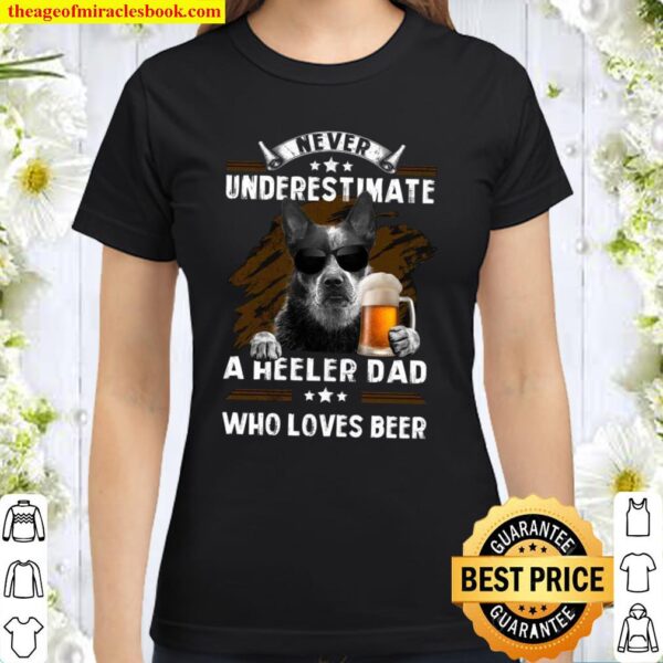 Never Underestimate A Heeler Dad Who Loves Beer Classic Women T-Shirt