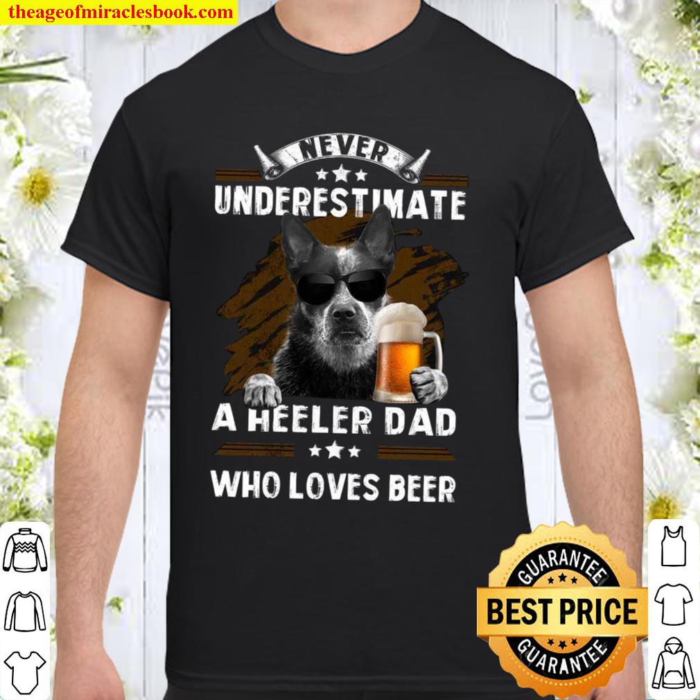 Never Underestimate A Heeler Dad Who Loves Beer shirt
