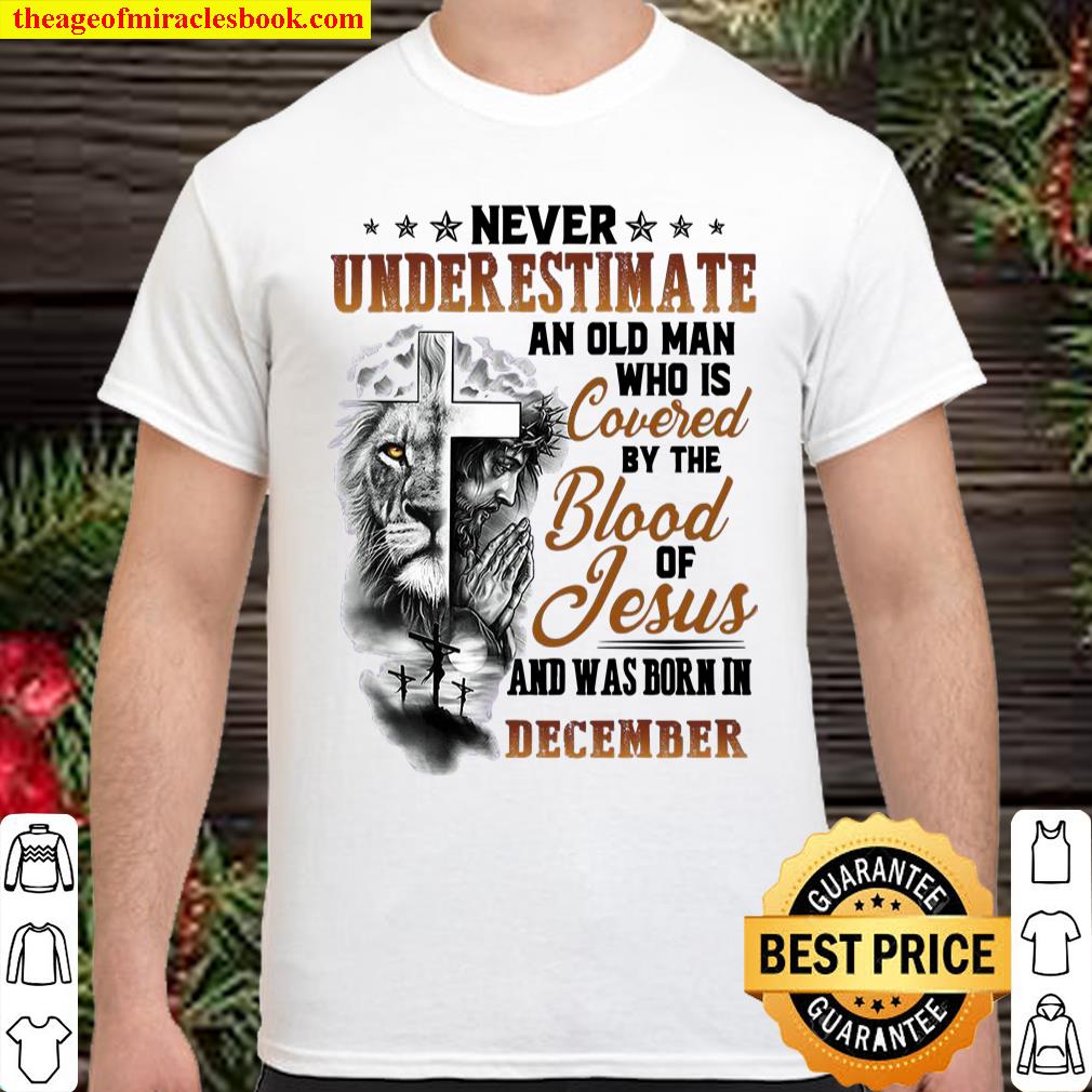 Never Underestimate An Old Man Who Is Covered By The Blood Of Jesus And Was Born In Decemer shirt, hoodie, tank top, sweater