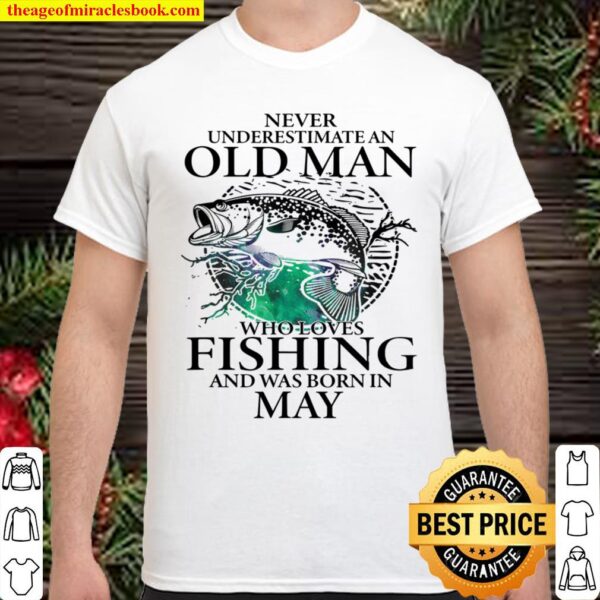 Never Underestimate An Old Man Who Loves Fishing And Was Born In May Shirt