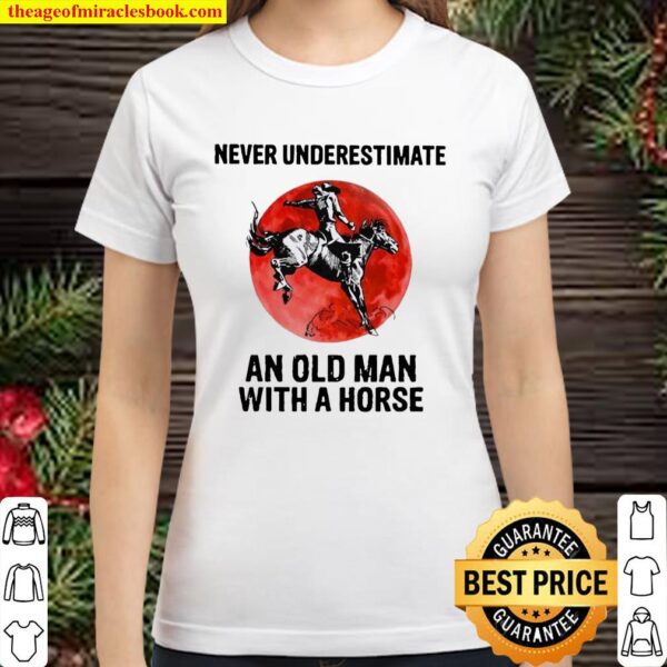 Never Underestimate An Old Man With A Horse – Happy Father’s Day 2021 Classic Women T-Shirt
