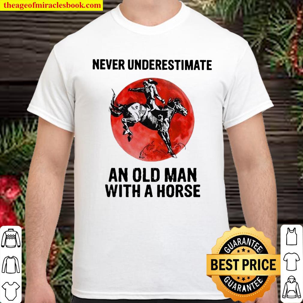Never Underestimate An Old Man With A Horse – Happy Father’s Day 2021 shirt, hoodie, tank top, sweater