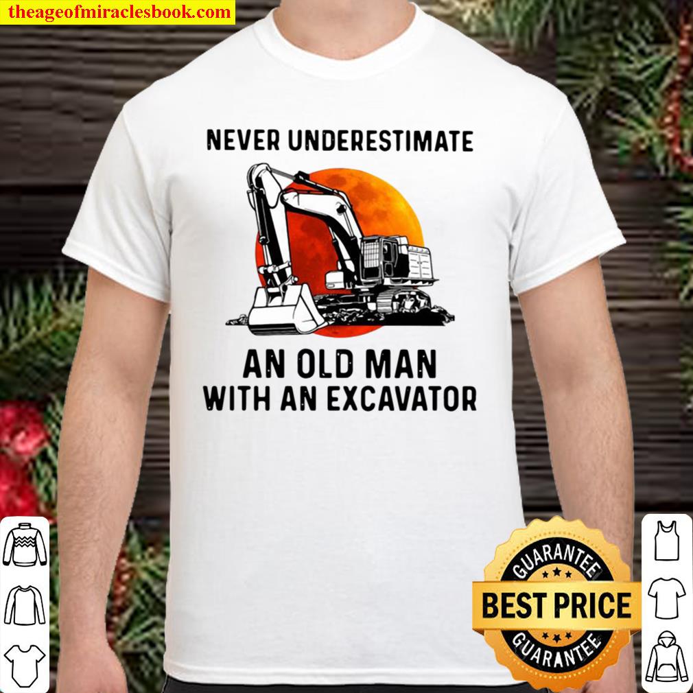Never Underestimate An Old Man With An Excavator 2021 Shirt, Hoodie, Long Sleeved, SweatShirt