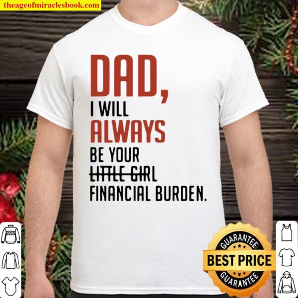 Nice Dad I Will Always Be Your Little Girl Financial Burden Shirt