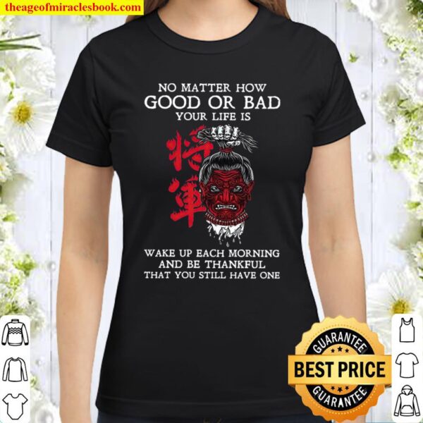 No Matter How Good Or Bad Your Life Is Wake Up Each Morning And Be Tha Classic Women T-Shirt