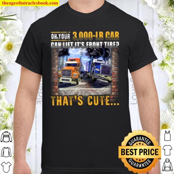 Oh Your 3 000 Lb Car Can Lift It’s Front Tire That’s Cute Shirt