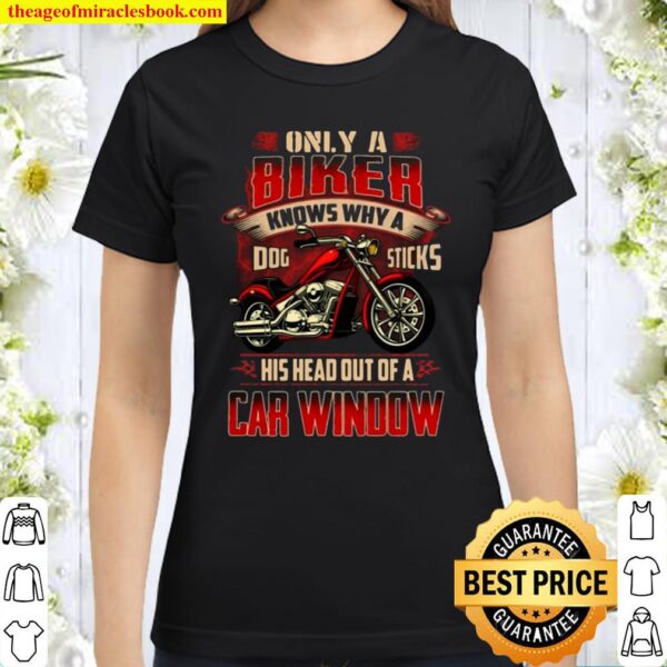 Only A Biker Knows Why A Dog Sticks His Head Out Of A Car Window Biker Classic Women T-Shirt