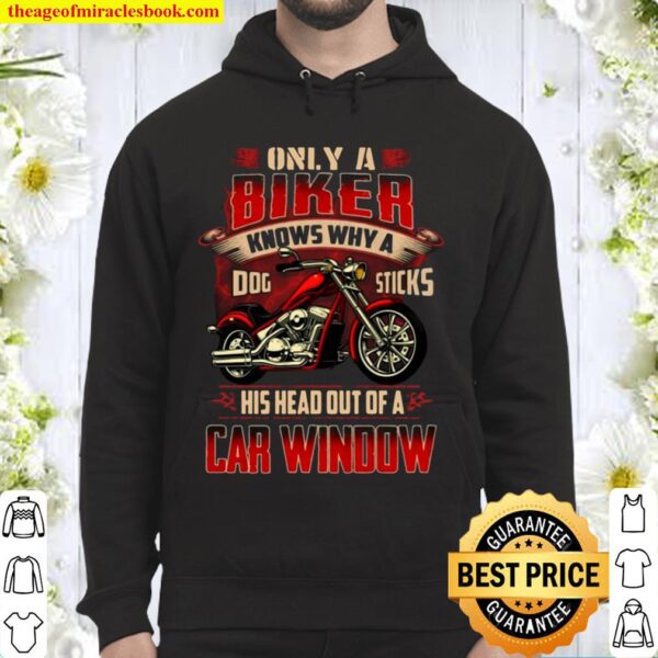 Only A Biker Knows Why A Dog Sticks His Head Out Of A Car Window Biker Hoodie
