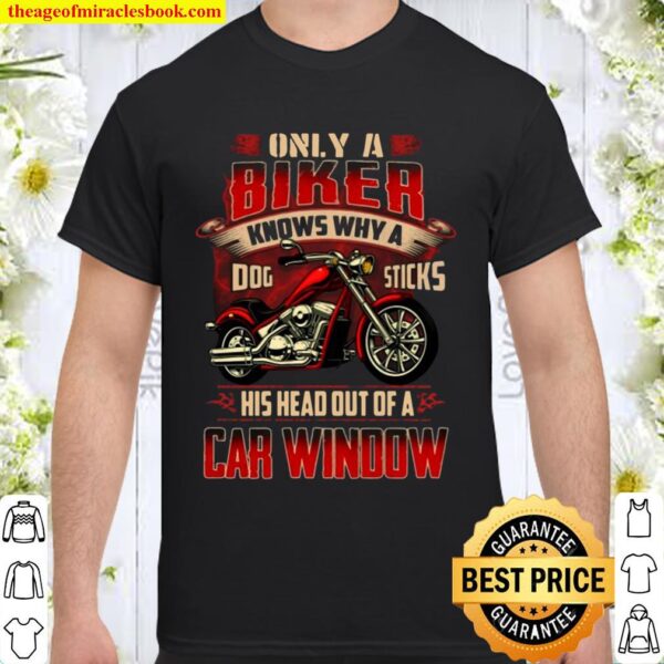 Only A Biker Knows Why A Dog Sticks His Head Out Of A Car Window Biker Shirt