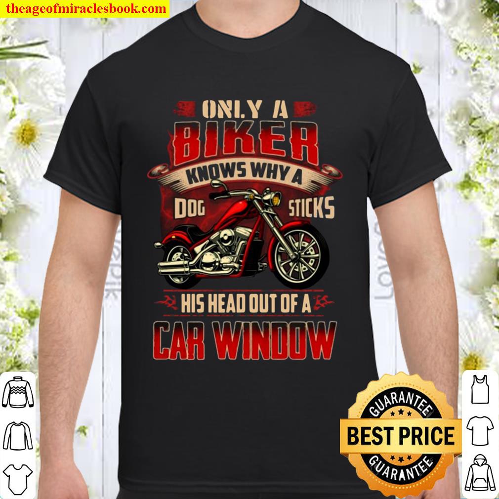 Only A Biker Knows Why A Dog Sticks His Head Out Of A Car Window Biker Rider limited Shirt, Hoodie, Long Sleeved, SweatShirt