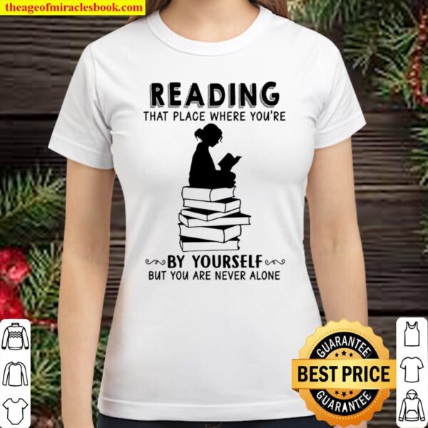 Reading That Place Where You’re By Yourself But You Are Never Alone Classic Women T-Shirt