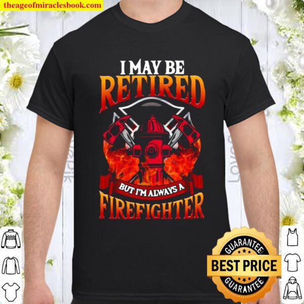 Retired Firefighter Always a Firefighter Shirt