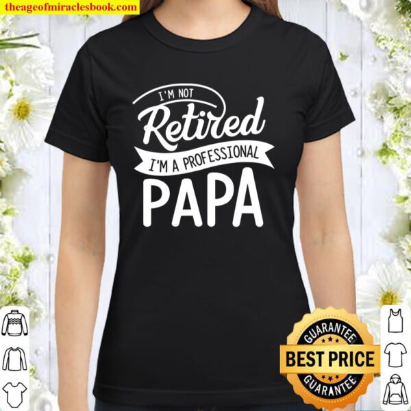 Retired Papa I’m Not Retired I’m Professional Papa Classic Women T-Shirt