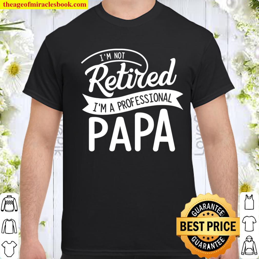 Retired Papa I’m Not Retired I’m Professional Papa Shirt
