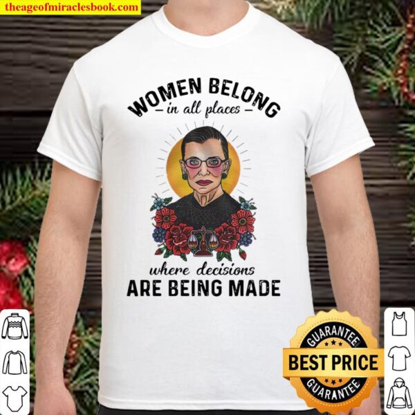 Ruth Bader Ginsburg Women Belong In All Places Where Decisions Are Bei Shirt