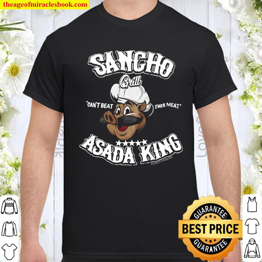 Sancho can’t beat this meat asada king only at house of chingasos com shirt, hoodie, tank top, sweater