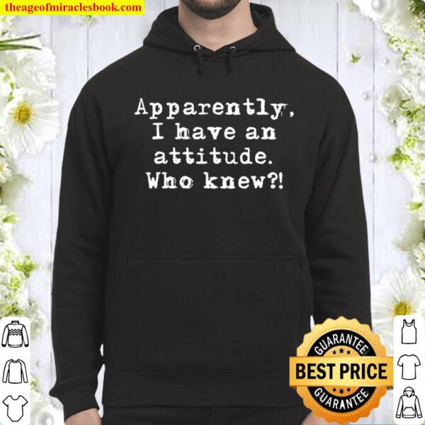 Sarcastic Apparently, I Have An Attitude Who Knew Hoodie