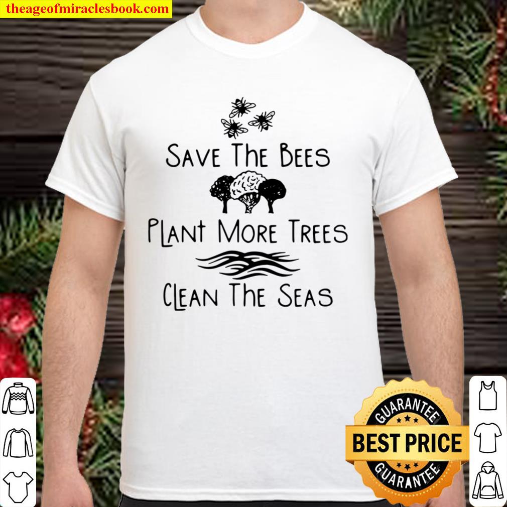 Save The Bees Plant More Trees Clean The Seas Tee 2021 Shirt, Hoodie, Long Sleeved, SweatShirt