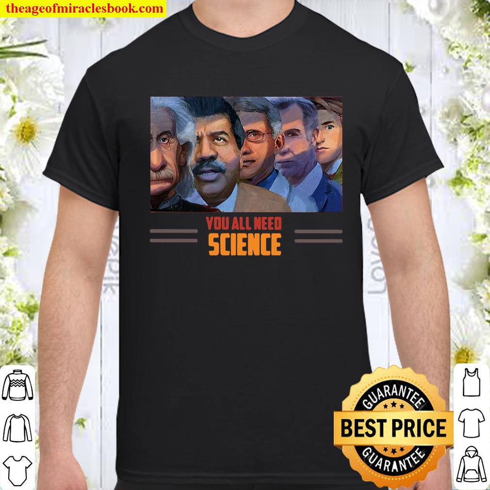 Scientist You All Need Science shirt, hoodie, tank top, sweater