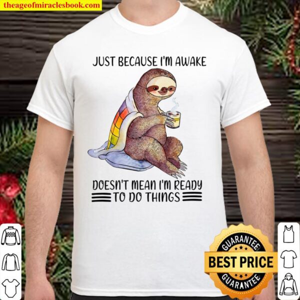 Sloth Just Because I’m Awake Doesn’t Mean I’m Ready To Do Things Shirt