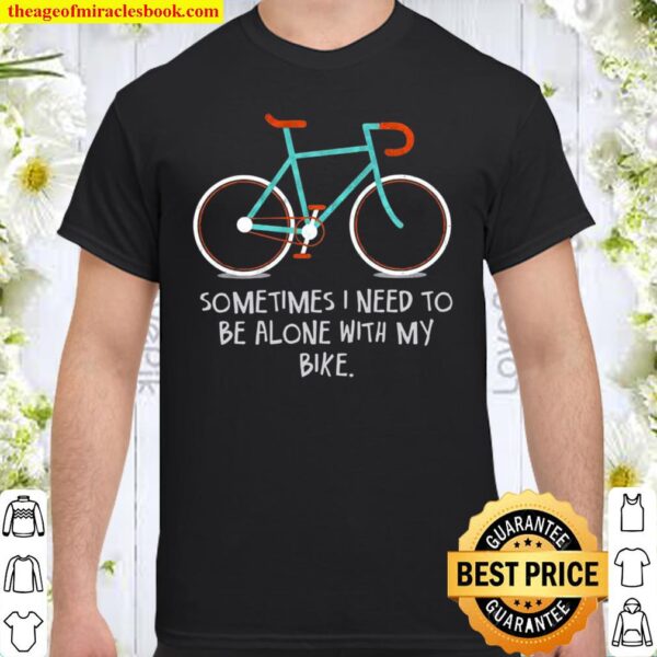 Sometimes i need to be alone with my bike Shirt