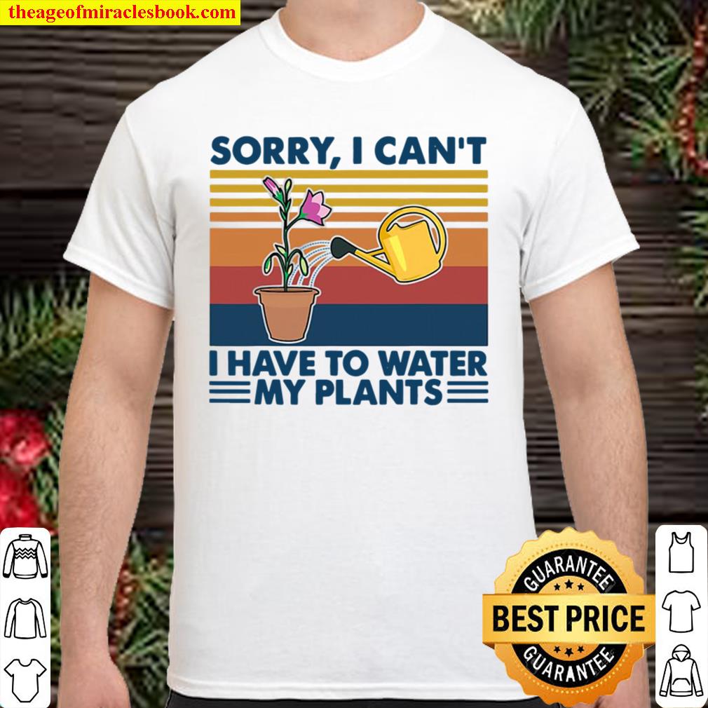 Sorry I Can’t I Have To Water My Plants Gardening new Shirt, Hoodie, Long Sleeved, SweatShirt