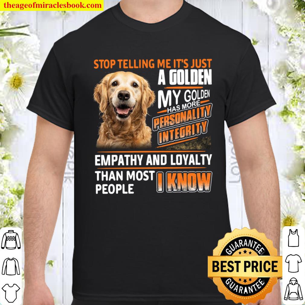 Stop Telling Me It’s Just A Golden My Golden Has More Personality Integrity Empathy shirt