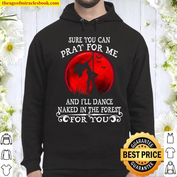 Sure You Can Pray For Me And I’ll Dance Naked In The Forest For You Hoodie