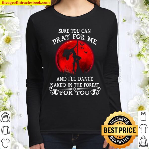 Sure You Can Pray For Me And I’ll Dance Naked In The Forest For You Women Long Sleeved