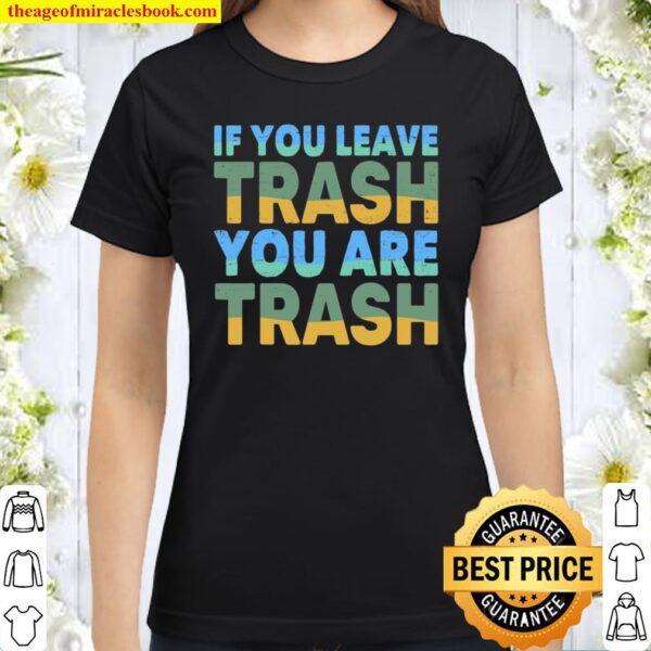 Sustainable – Green – If You Leave Trash – You Are Trash Classic Women T-Shirt