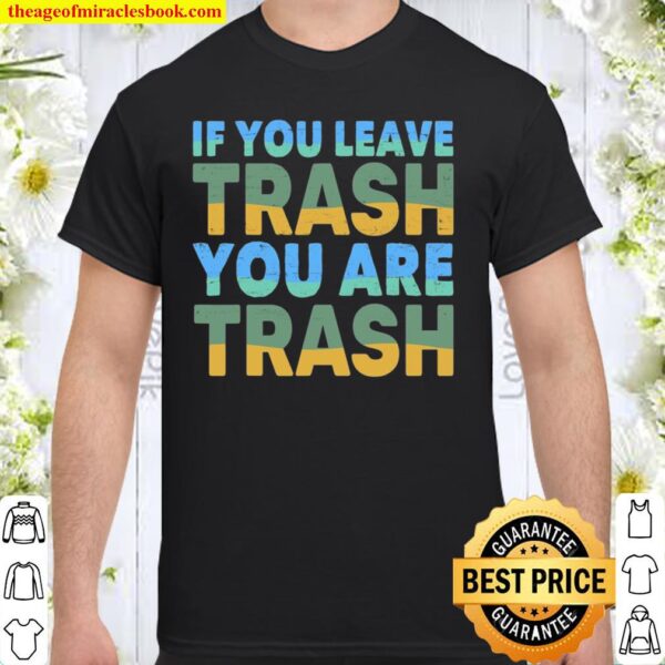 Sustainable – Green – If You Leave Trash – You Are Trash Shirt