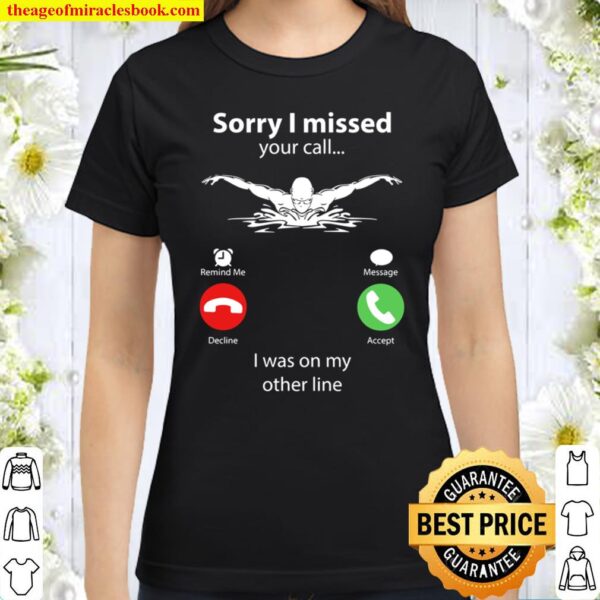 Swimming Sorry I Missed Your Call I Was On My Other Line Classic Women T-Shirt