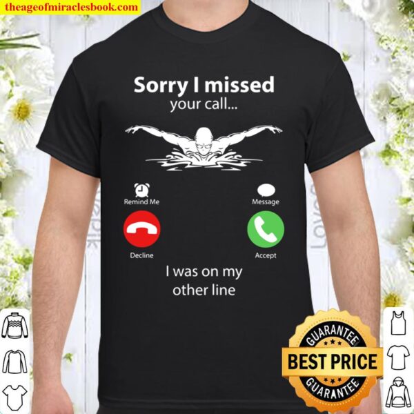 Swimming Sorry I Missed Your Call I Was On My Other Line Shirt