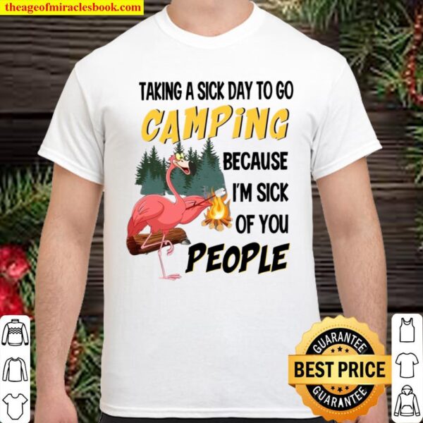 Taking A Sick Day To Go Camping Because I’m Sick Of You People Shirt