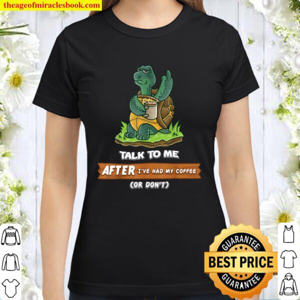 Talk To Me After I_ve Had My Coffee Or Don_t Funny Turtle Classic Women T-Shirt
