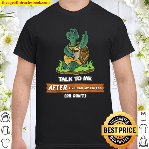 Talk To Me After I_ve Had My Coffee Or Don_t Funny Turtle Shirt