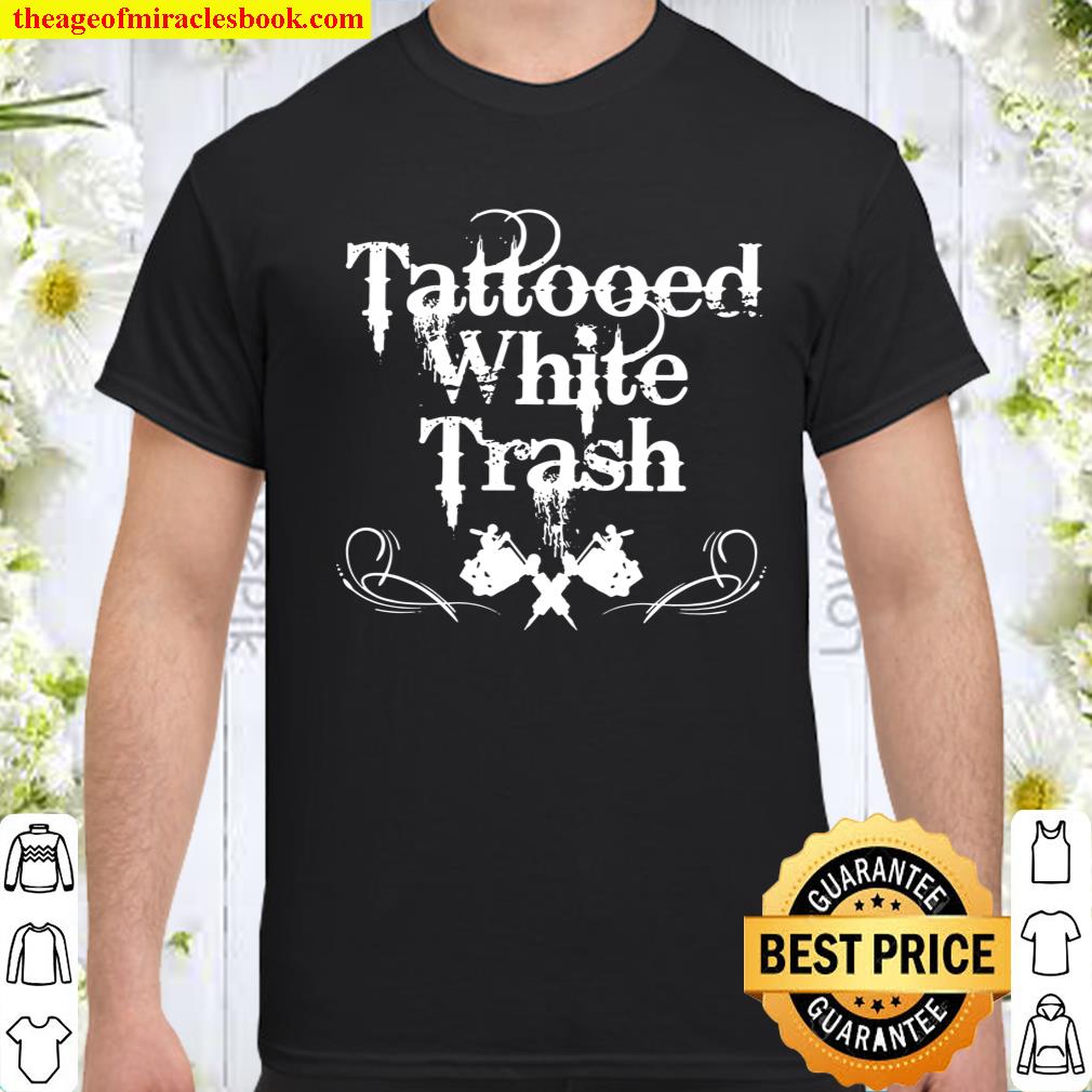 Tattooed White Trash, Tattooist, Tats, Tattoo Design shirt, hoodie, tank top, sweater