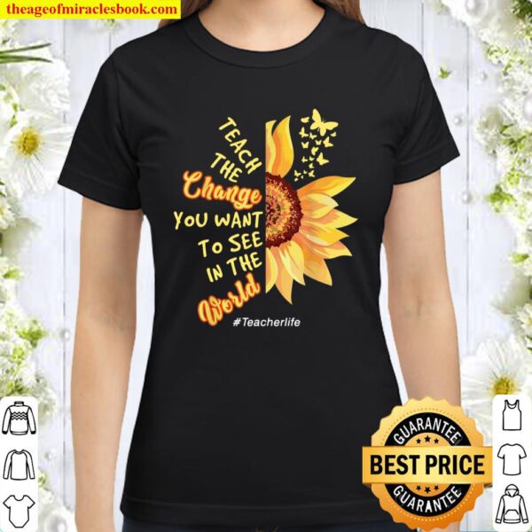 Teach the change you want to see in the world teacher life Classic Women T-Shirt