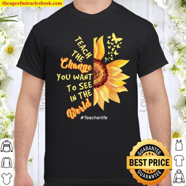 Teach the change you want to see in the world teacher life Shirt
