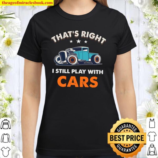 That’s Right I Still Play With Cars Classic Women T-Shirt