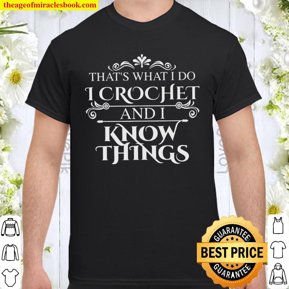 That’s What I Do I Crochet And I Know Things 2021 Shirt, Hoodie, Long Sleeved, SweatShirt