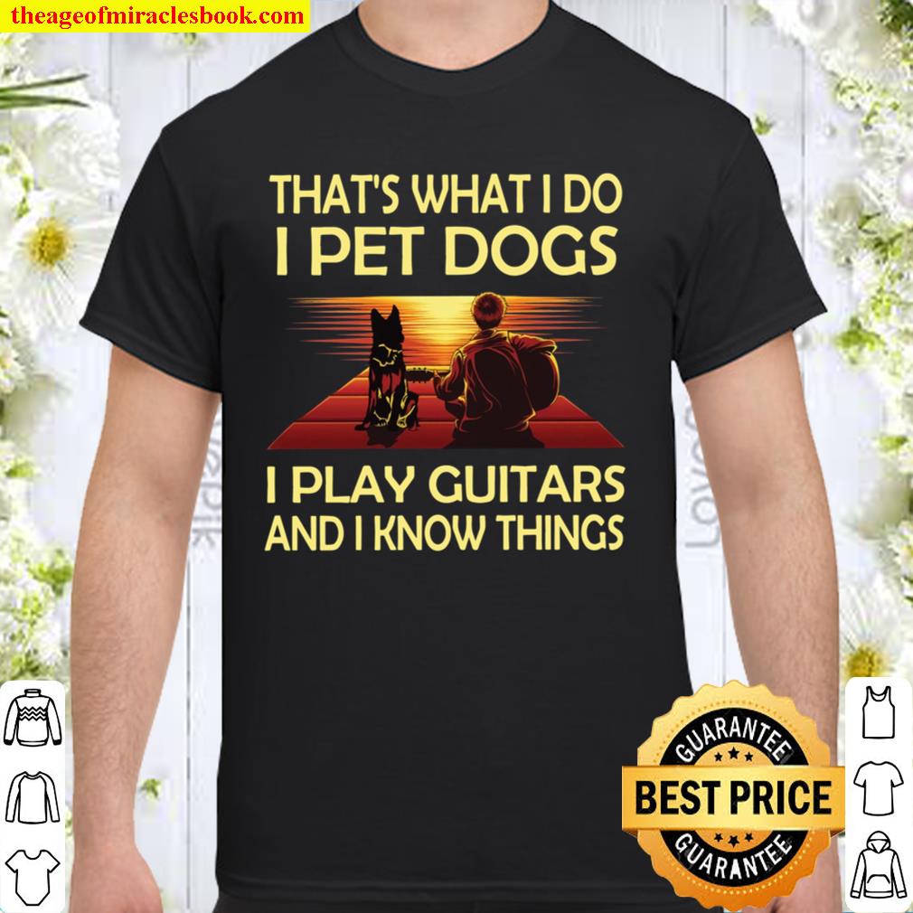 That’s what I Do I Pet Dogs I Play Guitars And I Know Things Shirt