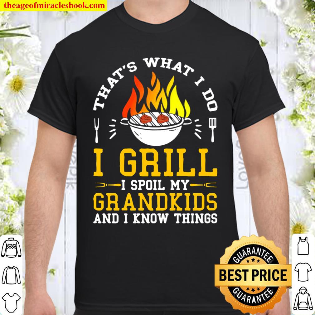 Thats what I do I grill I spoil my grandkids and I know things new Shirt, Hoodie, Long Sleeved, SweatShirt
