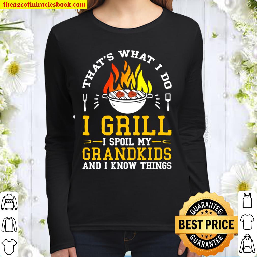 Thats what I do I grill I spoil my grandkids and I know things Women Long Sleeved