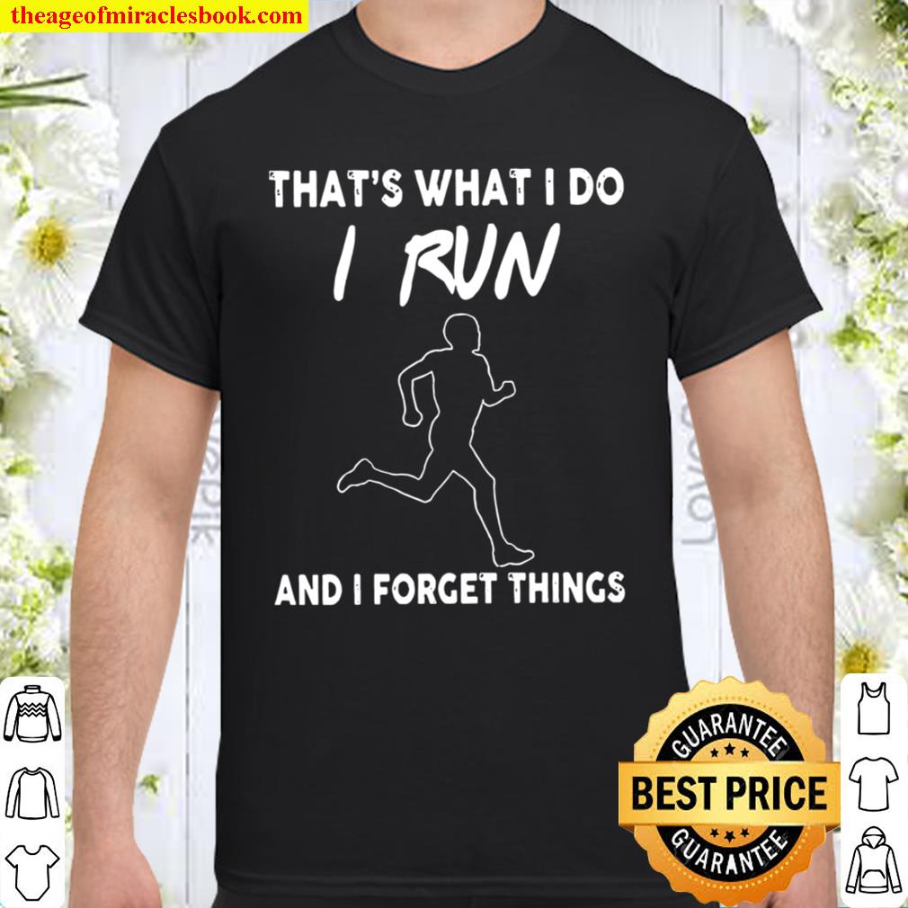 That’s what i do i run and i forget things shirt