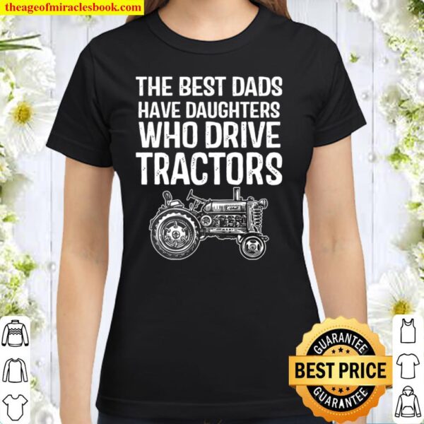 The Best Dads Have Daughters Who Drive Tractors Classic Women T-Shirt