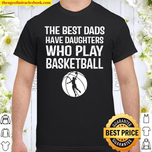 The Best Dads Have Daughters Who Play Basketball Shirt
