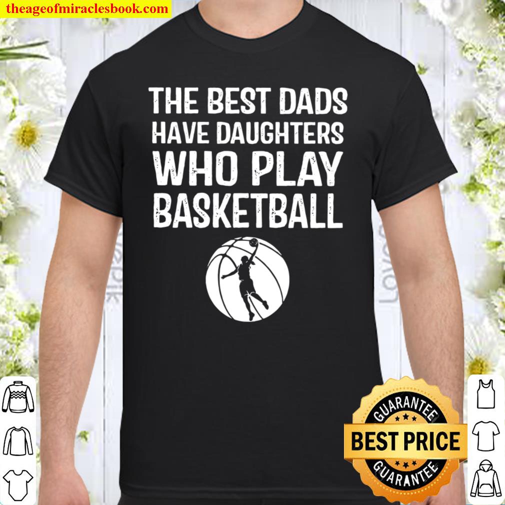 The Best Dads Have Daughters Who Play Basketball new Shirt, Hoodie, Long Sleeved, SweatShirt