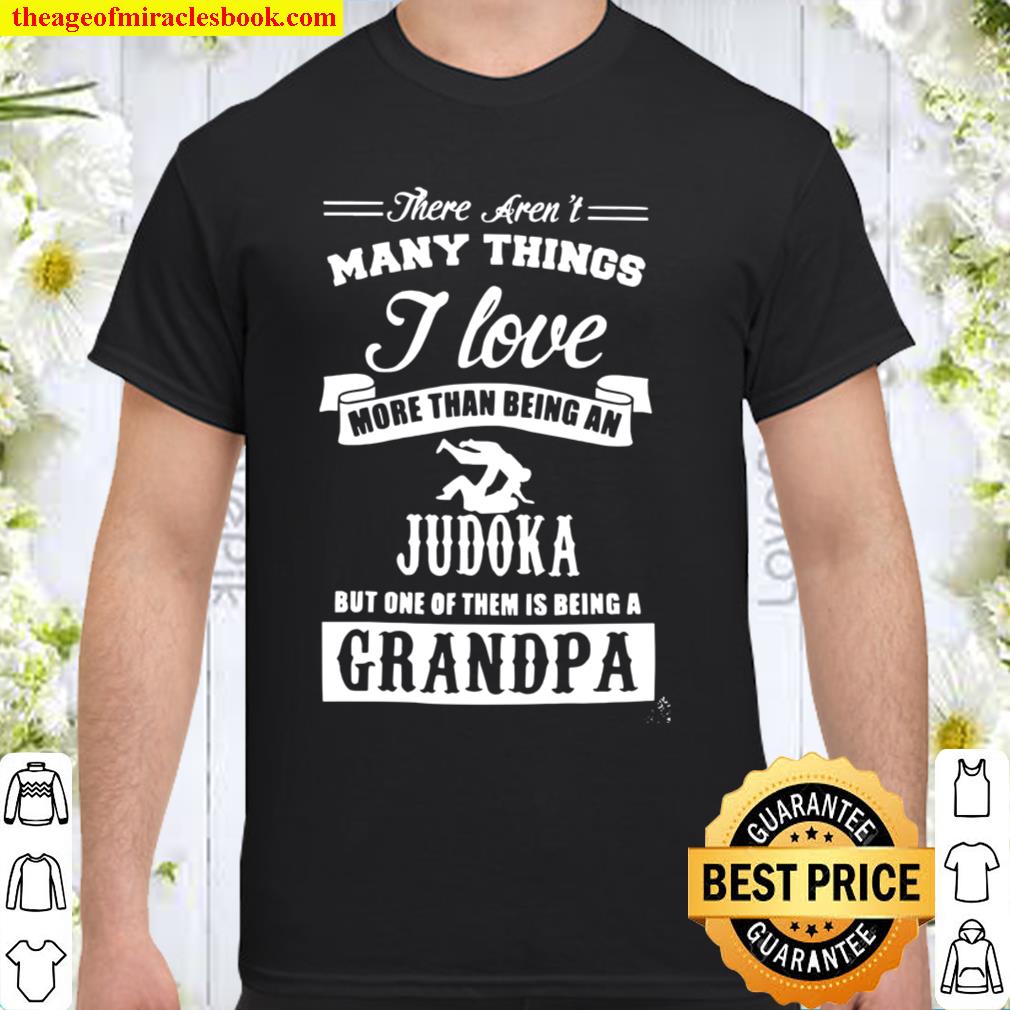 There Aren’t Many Things I Love More Than Being An Judoka But Only Of Them Is Being A Grandpa hot Shirt, Hoodie, Long Sleeved, SweatShirt